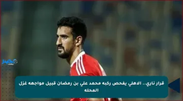 قرار ناري.. الأهلي يفحص ركبة محمد علي بن رمضان قبيل مواجهة غزل المحلة